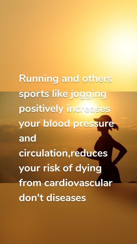 Running and others sports like jogging positively increases your blood pressure and circulation,reduces your risk of dying from cardiovascular don't diseases